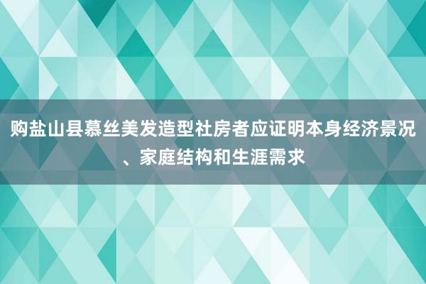 购盐山县慕丝美发造型社房者应证明本身经济景况、家庭结构和生涯需求